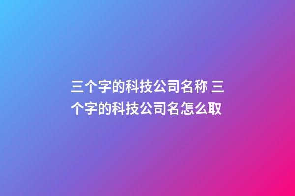 三个字的科技公司名称 三个字的科技公司名怎么取-第1张-公司起名-玄机派